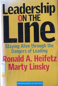 Leadership On The Line : Staying Alive Through The Dangers of Leading