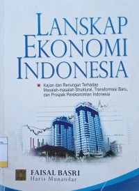 Lanskap Ekonomi Indonesia : Kajian dan Renungan Terhadap Masalah-Masalah Struktural, Transformasi Baru, dan Prospek Perekonomian Indonesia